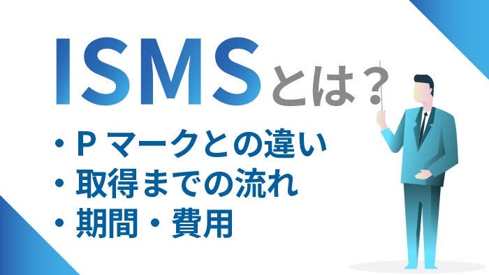 Ismsとは Pマークとの違いや取得までの流れ 期間 費用を解説 セキュマガ Lrm株式会社が発信する情報セキュリティの専門マガジン