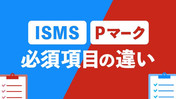 ISMSとPマークの必須項目の違い | セキュマガ | LRM株式会社が発信する情報セキュリティの専門マガジン