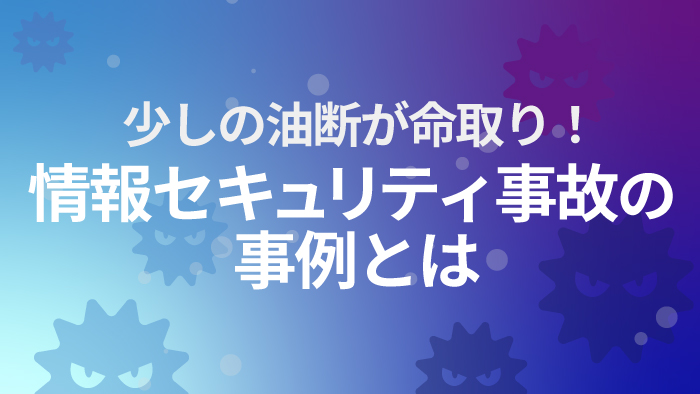 少しの油断が命取り 情報セキュリティ事故の事例とは セキュマガ Lrm株式会社が発信する情報セキュリティの専門マガジン